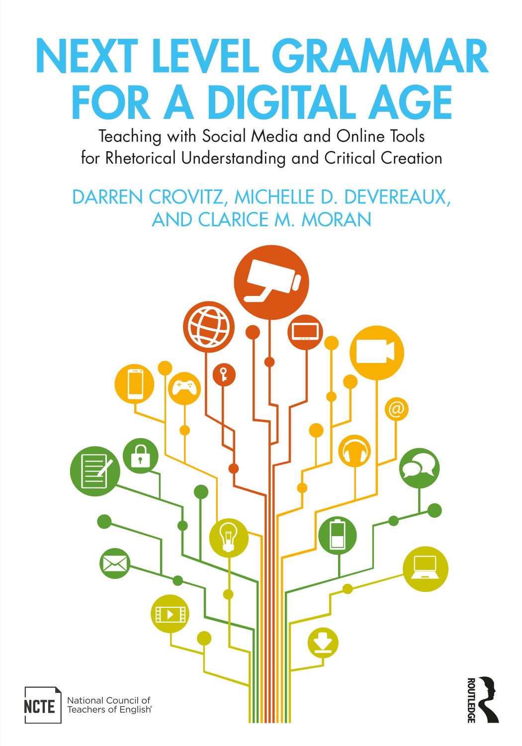 Next Level Grammar for a Digital Age; Teaching with Social Media and Online Tools for Rhetorical Understanding and Critical Creation by Darren Crovitz & Michelle D. Devereaux & Clarice M. Moran