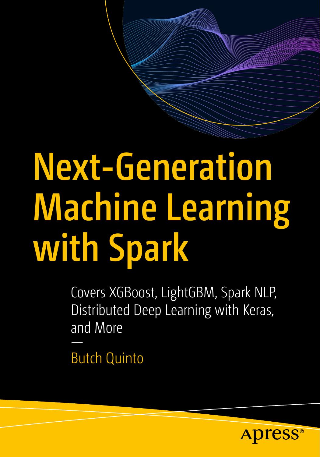 Next-Generation Machine Learning with Spark: Covers XGBoost, LightGBM, Spark NLP, Distributed Deep Learning with Keras, and More by Butch Quinto