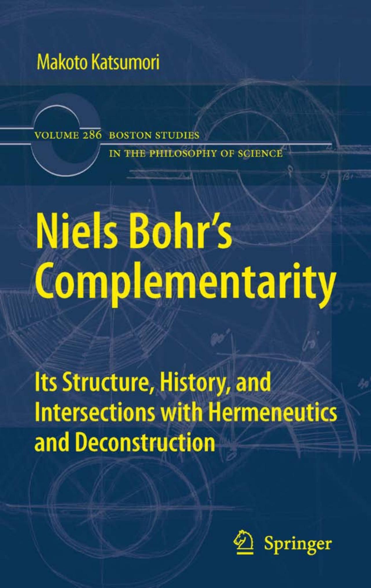 Niels Bohr's Complementarity: Its Structure, History, and Intersections with Hermeneutics and Deconstruction (Boston Studies in the Philosophy of Science, 286) by Makoto Katsumori