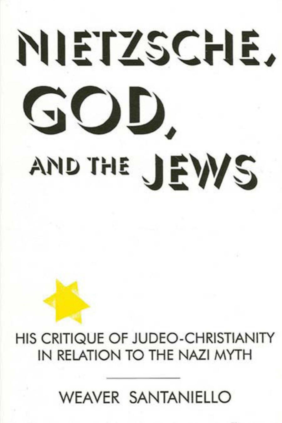 Nietzsche, God, and the Jews : his critique of Judeo-Christianity in relation to the Nazi myth by Nietzsche Friedrich; Nietzsche Friedrich Wilhelm; Santaniello Weaver; Nietzsche Friedrich