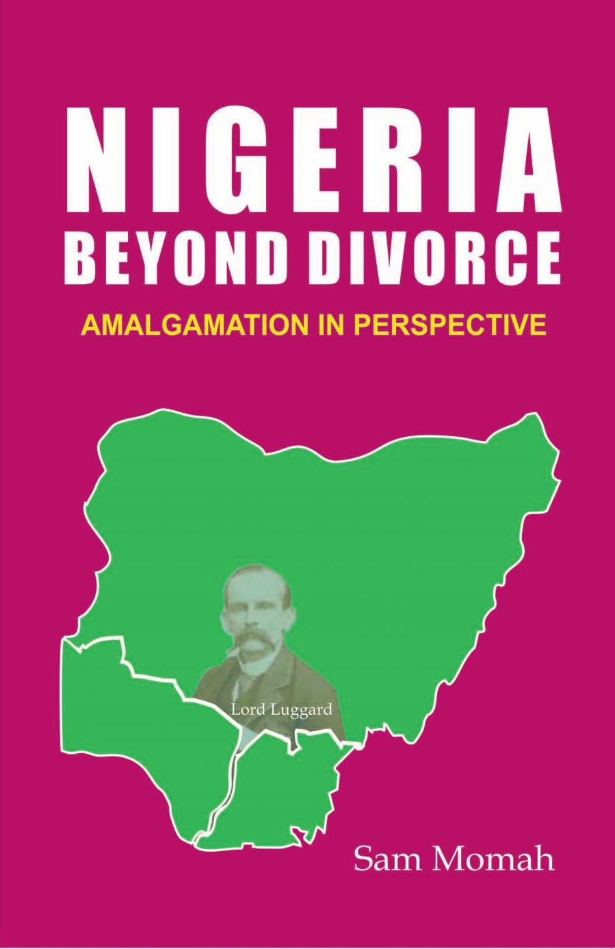 Nigeria Beyond Divorce: Amalgamation in Perspective by Sam Momah