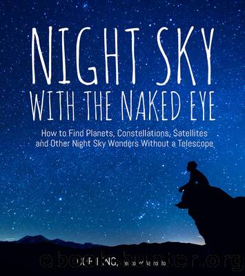 Night Sky With the Naked Eye: How to Find Planets, Constellations, Satellites and Other Night Sky Wonders Without a Telescope by Bob King