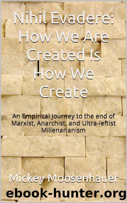 Nihil Evadere: How We Are Created Is How We Create: An Empirical Journey to the End of Marxist, Anarchist, and Ultra-leftist Millenarianism by Mickey Moosenhauer