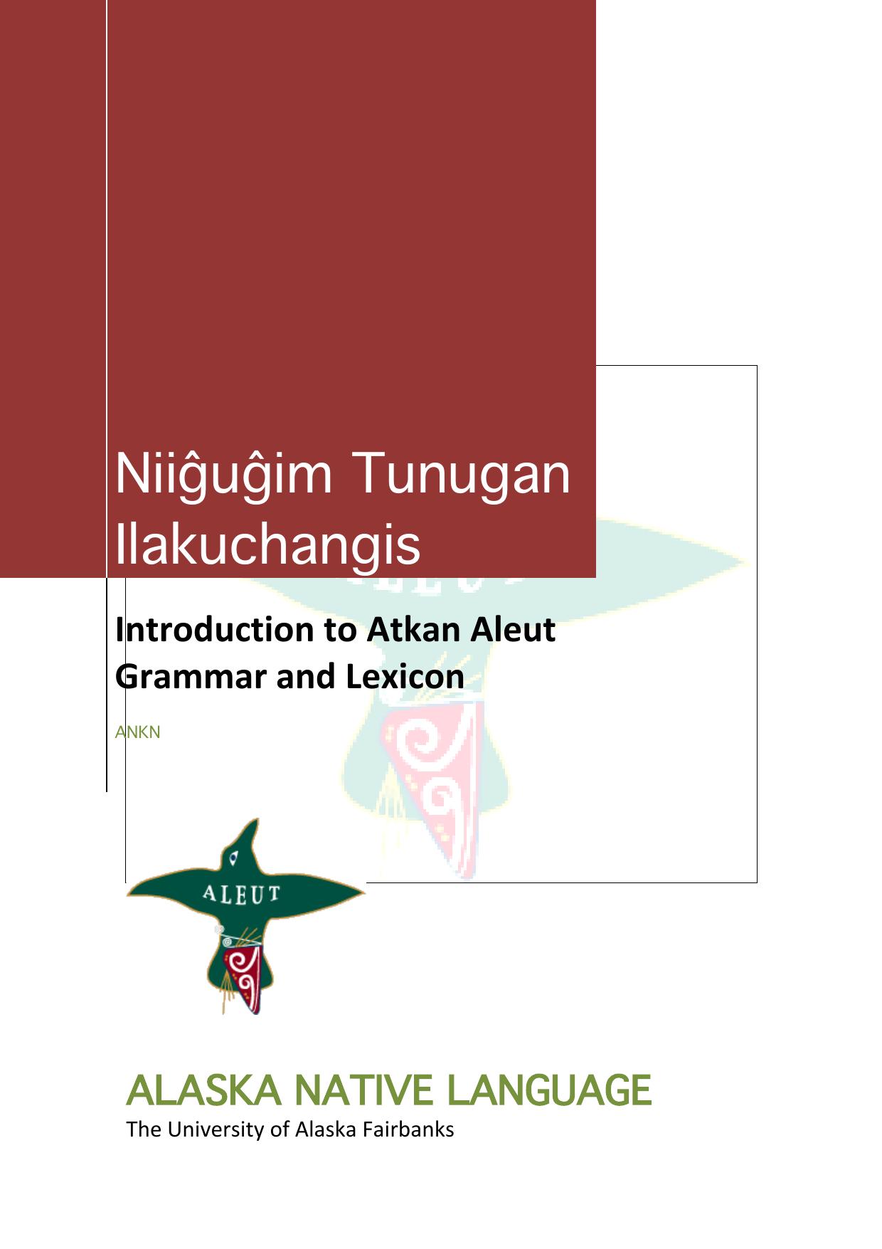 NiigÌugÌim tunugan ilakuchangis = Introduction to Atkan Aleut grammar and lexicon by compiled by Knut Bergsland and Moses Dirks ; illustrated by J. Leslie Boffa