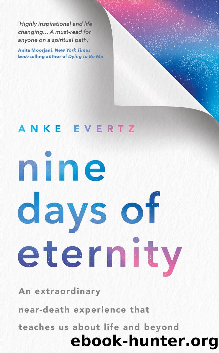 Nine Days of Eternity: An Extraordinary Near-Death Experience That Teaches Us About Life and Beyond by Anke Evertz
