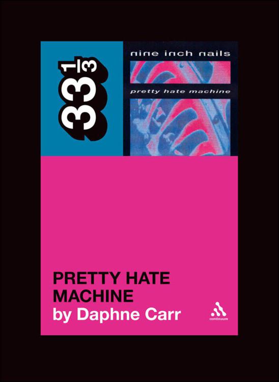 Nine Inch Nails' Pretty Hate Machine (33 1/3) by Carr Daphne