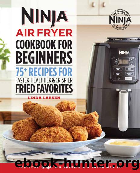 Ninja Air Fryer Cookbook for Beginners : 75+ Recipes for Faster, Healthier, & Crispier Fried Favorites by Linda Larsen