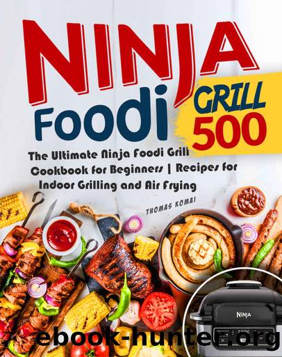 Ninja Foodi Grill 500: The Ultimate Ninja Foodi Grill Cookbook for Beginners | Recipes for Indoor Grilling and Air Frying (Ninja Foodi Grill Cookbook, Ninja Foodi) by Thomas Komai