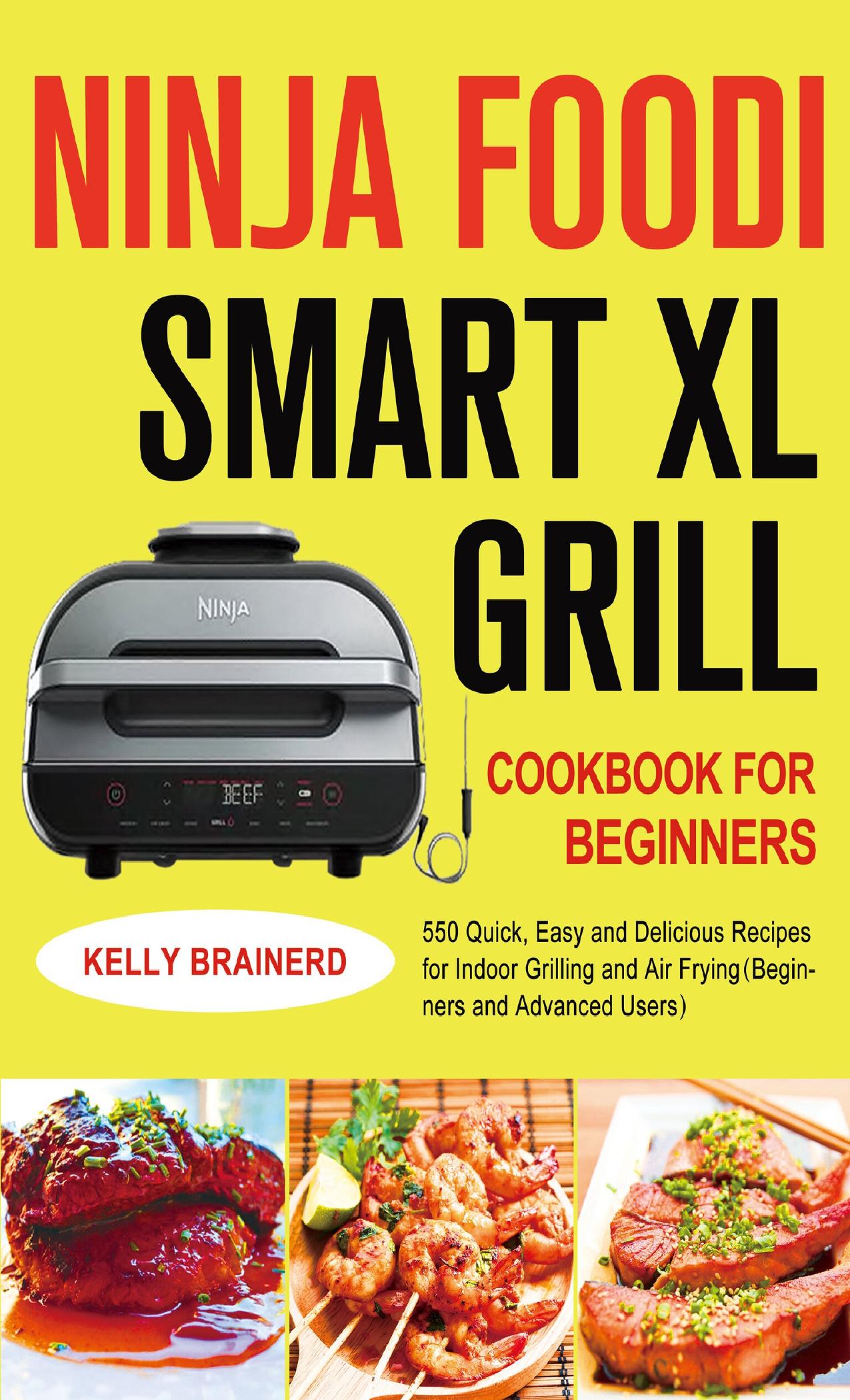 Ninja Foodi Smart XL Grill Cookbook for Beginners: 550 Quick, Easy and Delicious Recipes for Indoor Grilling and Air Fryingï¼Beginners and Advanced Usersï¼ by Brainerd Kelly