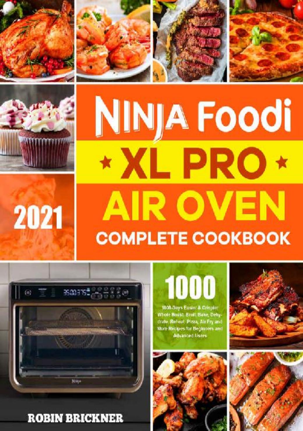 Ninja Foodi XL Pro Air Oven Complete Cookbook 2021: 1000-Days Easier & Crispier Whole Roast, Broil, Bake, Dehydrate, Reheat, Pizza, Air Fry and More Recipes for Beginners and Advanced Users by Brickner Robin