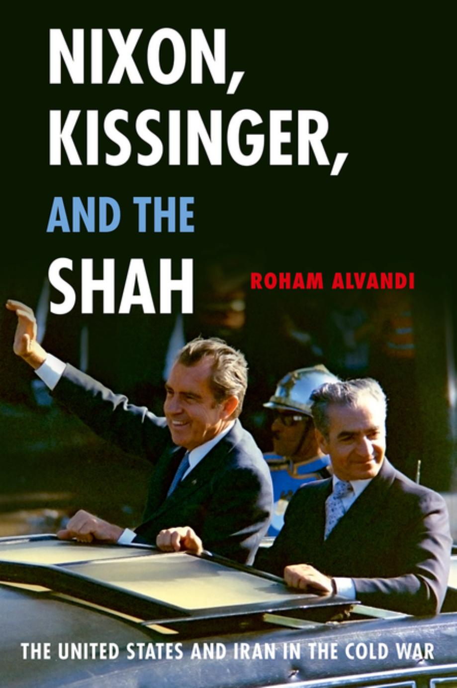 Nixon, Kissinger, and the Shah : the United States and Iran in the Cold War by Roham Alvandi