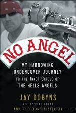 No Angel: My Harrowing Undercover Journey to the Inner Circle of the Hells Angels by Dobyns Jay