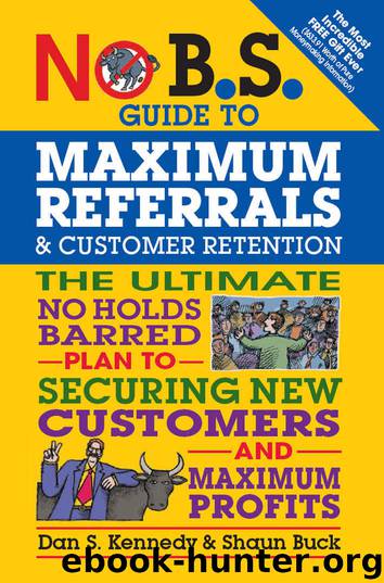 No B.S. Guide to Maximum Referrals and Customer Retention: The Ultimate No Holds Barred Plan to Securing New Customers and Maximum Profits by Dan S. Kennedy & Shaun Buck