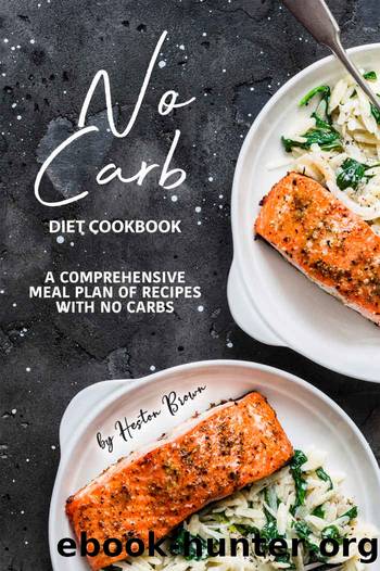 No Carb Diet Cookbook: A Comprehensive Meal Plan of Recipes with No Carbs by Heston Brown