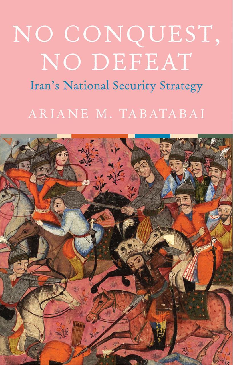 No Conquest, No Defeat: Iran's National Security Strategy by Ariane Tabatabai