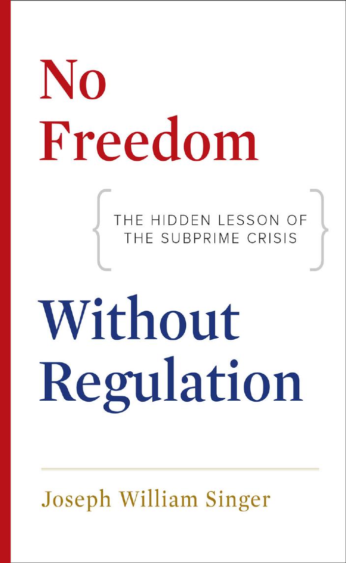 No Freedom without Regulation: The Hidden Lesson of the Subprime Crisis by Joseph William Singer