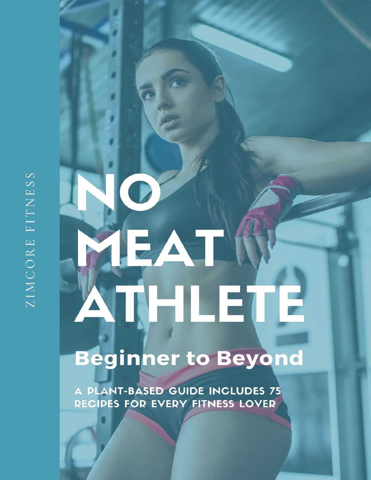 No Meat Athlete- Beginner to Beyond: A Plant-Based Guide Includes 75 Recipes for Every Fitness Lover by ZimCore Fitness
