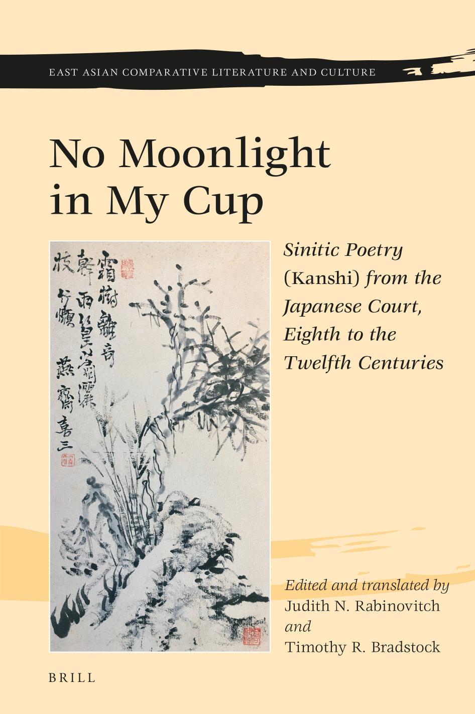 No Moonlight in My Cup: Sinitic Poetry (Kanshi) from the Japanese Court, Eighth to the Twelfth Centuries by Judith N. Rabinovitch Timothy R. Bradstock
