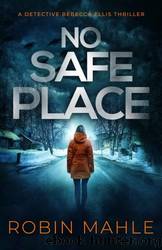 No Safe Place: Detective Rebecca Ellis Book 1 by Mahle Robin