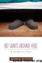 No Saints Around Here: A Caregiver's Days by Susan Allen Toth Toth