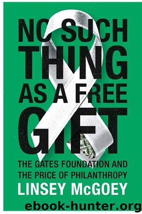 No Such Thing as a Free Gift: The Gates Foundation and the Price of Philanthropy by Linsey McGoey