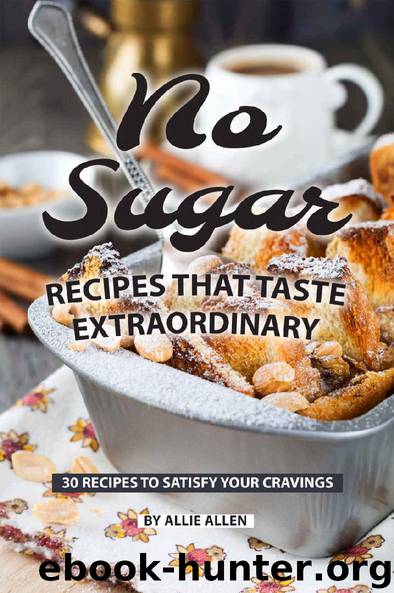 No Sugar Recipes That Taste Extraordinary: 30 Recipes to Satisfy Your Cravings by Allie Allen