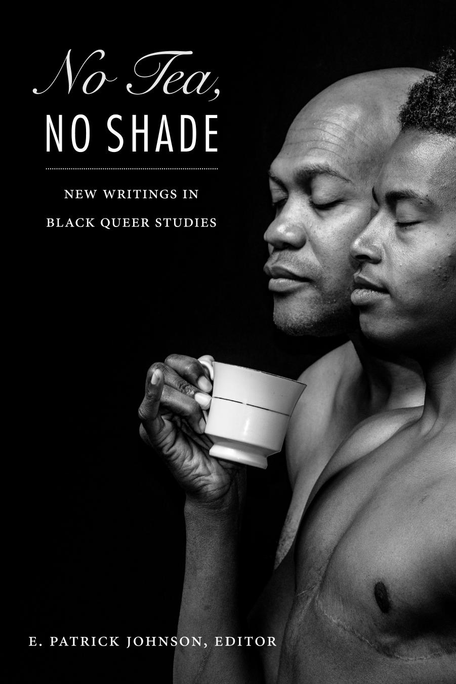 No Tea, No Shade: New Writings in Black Queer Studies by E. Patrick Johnson (ed.)