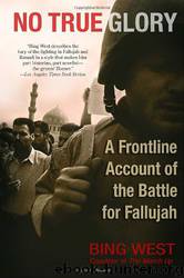 No True Glory - A Frontline Account Of The Battle For Fallujah by Bing West