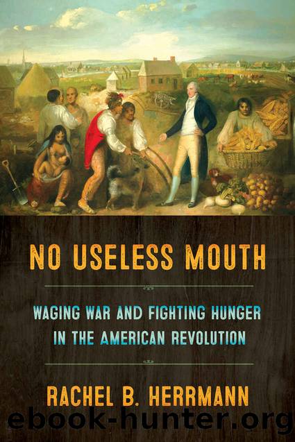 No Useless Mouth: Waging War and Fighting Hunger in the American Revolution by Rachel B. Herrmann