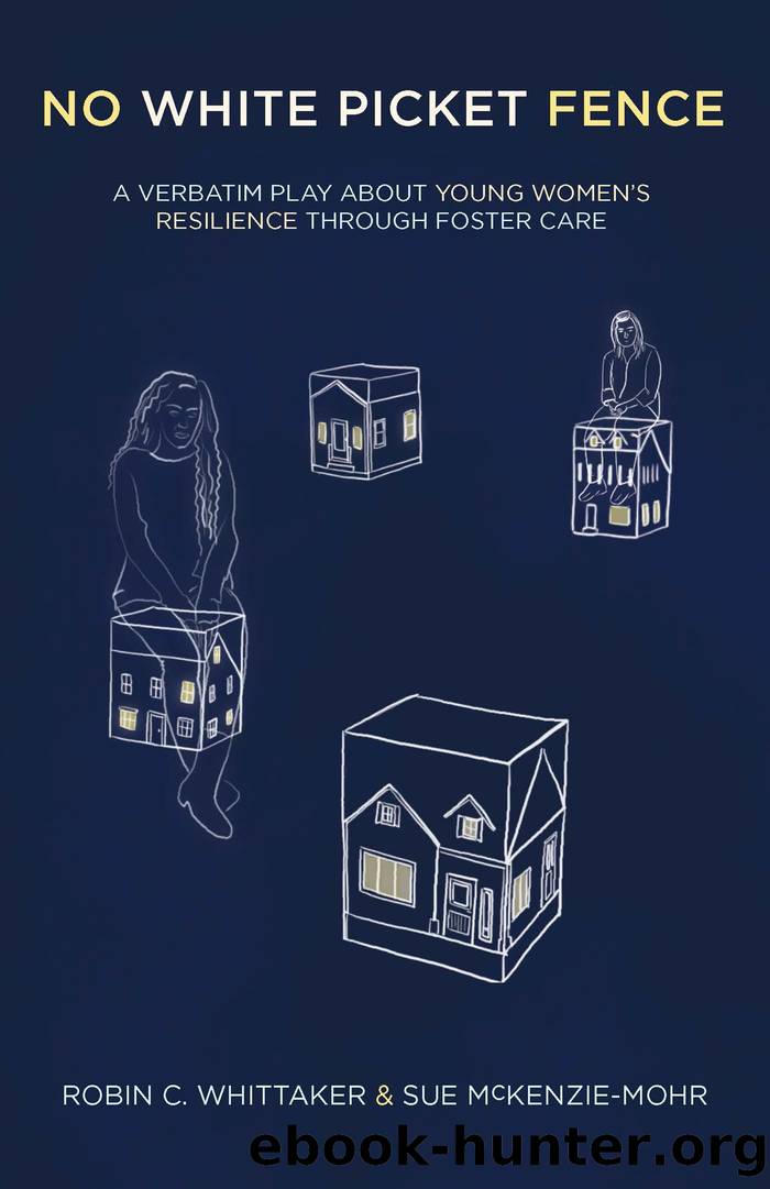 No White Picket Fence: A Verbatim Play about Young Womenâs Resilience Through Foster Care by Robin C. Whittaker and Sue McKenzie-Mohr