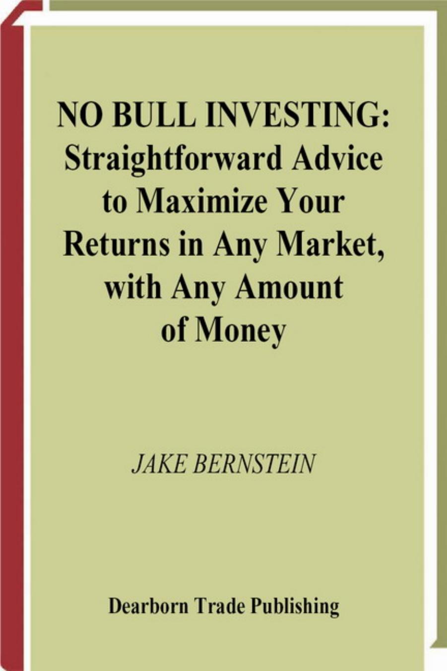 No bull investing: straightforward advice to maximize your returns in any market, with any amount of money by Jake Bernstein