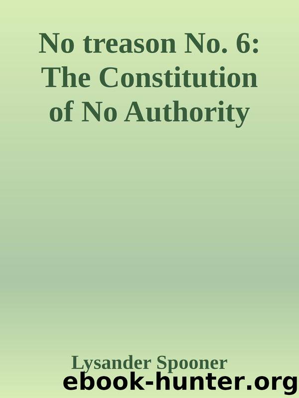 No treason No. 6: The Constitution of No Authority by Lysander Spooner