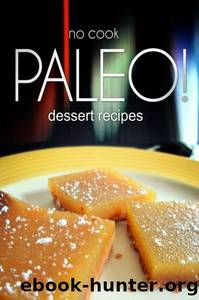 No-Cook Paleo! - Dessert Recipes: Ultimate Caveman Cookbook Series, Perfect Companion for a Low Carb Lifestyle, and Raw Diet Food Lifestyle by Ben Plus Publishing