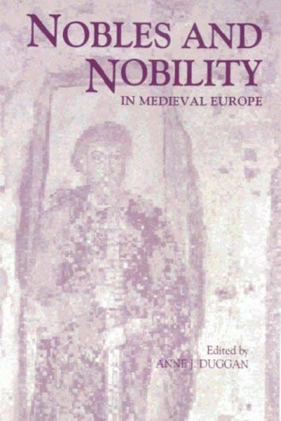 Nobles and Nobility in Medieval Europe: Concepts, Origins, Transformations by Edited by Anne J. Duggan
