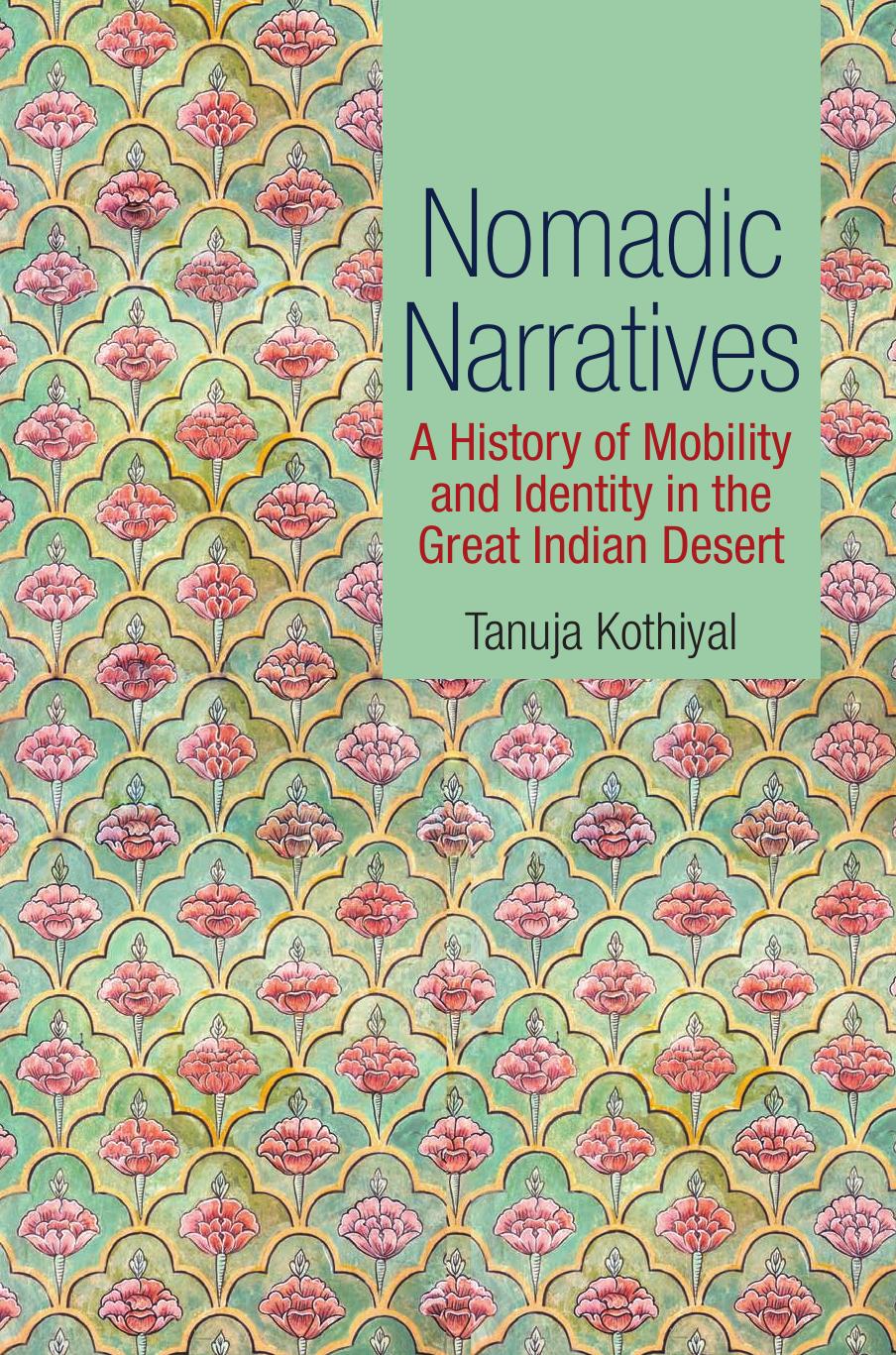Nomadic Narratives: A History of Mobility and Identity in the Great Indian Desert by Tanuja Kothiyal
