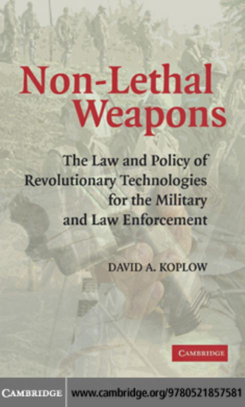 Non-Lethal Weapons: The Law and Policy of Revolutionary Technologies for the Military and Law Enforcement by David A. Koplow