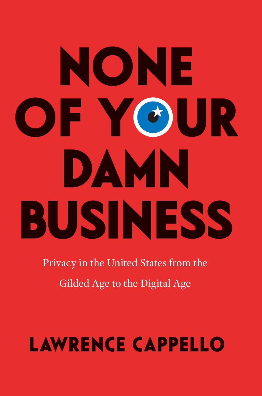 None Of Your Damn Business: Privacy In The United States From The Gilded Age To The Digital Age by Lawrence Cappello