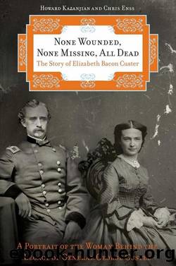 None Wounded, None Missing, All Dead: The Story of Elizabeth Bacon Custer by Howard Kazanjian & Chris Enss