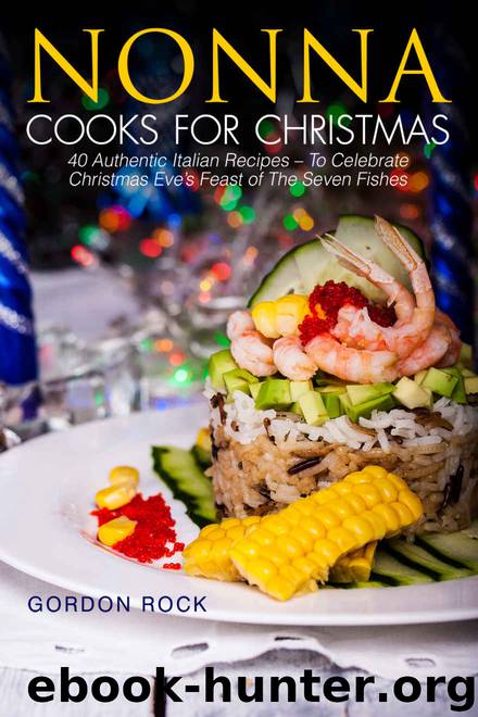 Nonna Cooks for Christmas: 40 Authentic Italian Recipes – To Celebrate Christmas Eve's Feast of The Seven Fishes by Gordon Rock