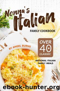 Nonna's Italian Family Cookbook: Over 40 Classic National Italian Family Meals by Angel Burns