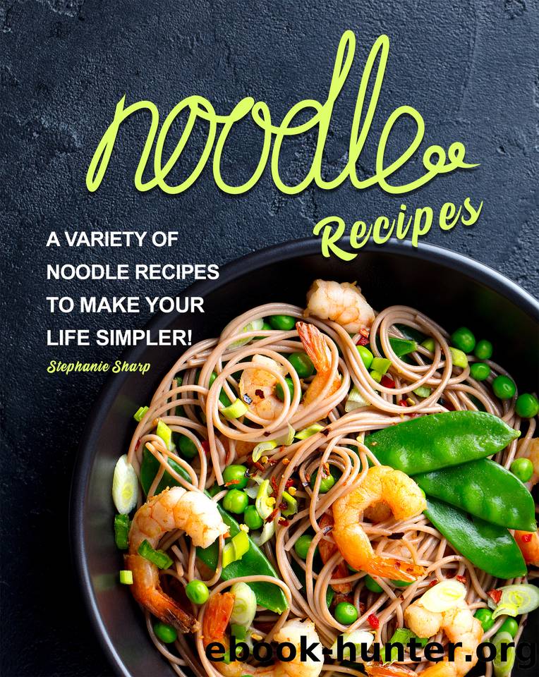 Noodle Recipes: A Variety of Noodle Recipes to Make Your Life Simpler! by Sharp Stephanie