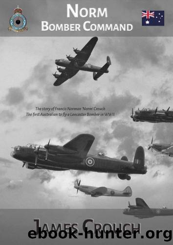 Norm - Bomber Command: The story of Francis Norman 'Norm' Crouch, the first Australian to fly a Lancaster Bomber in World War II by Crouch James