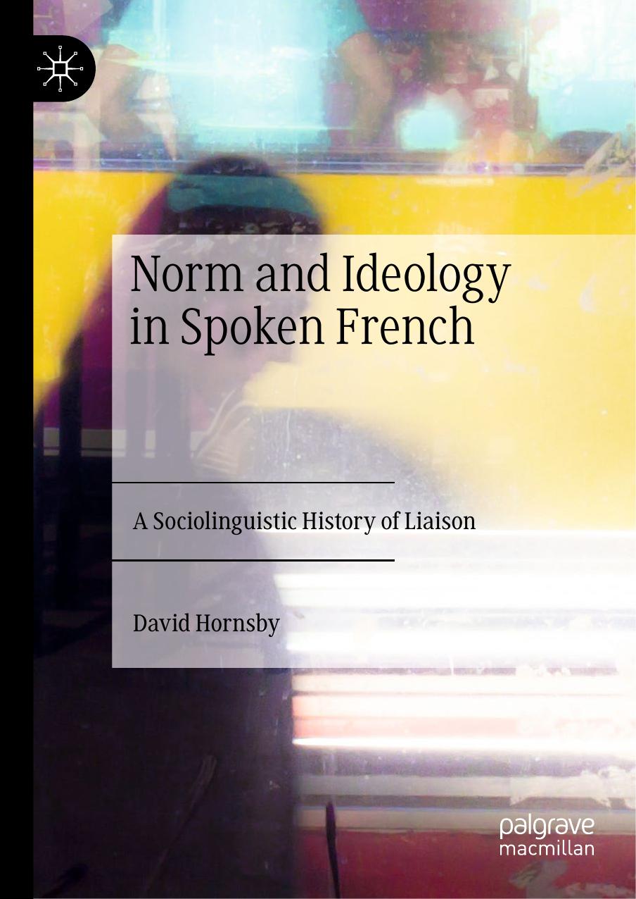 Norm and Ideology in Spoken French: A Sociolinguistic History of Liaison by David Hornsby