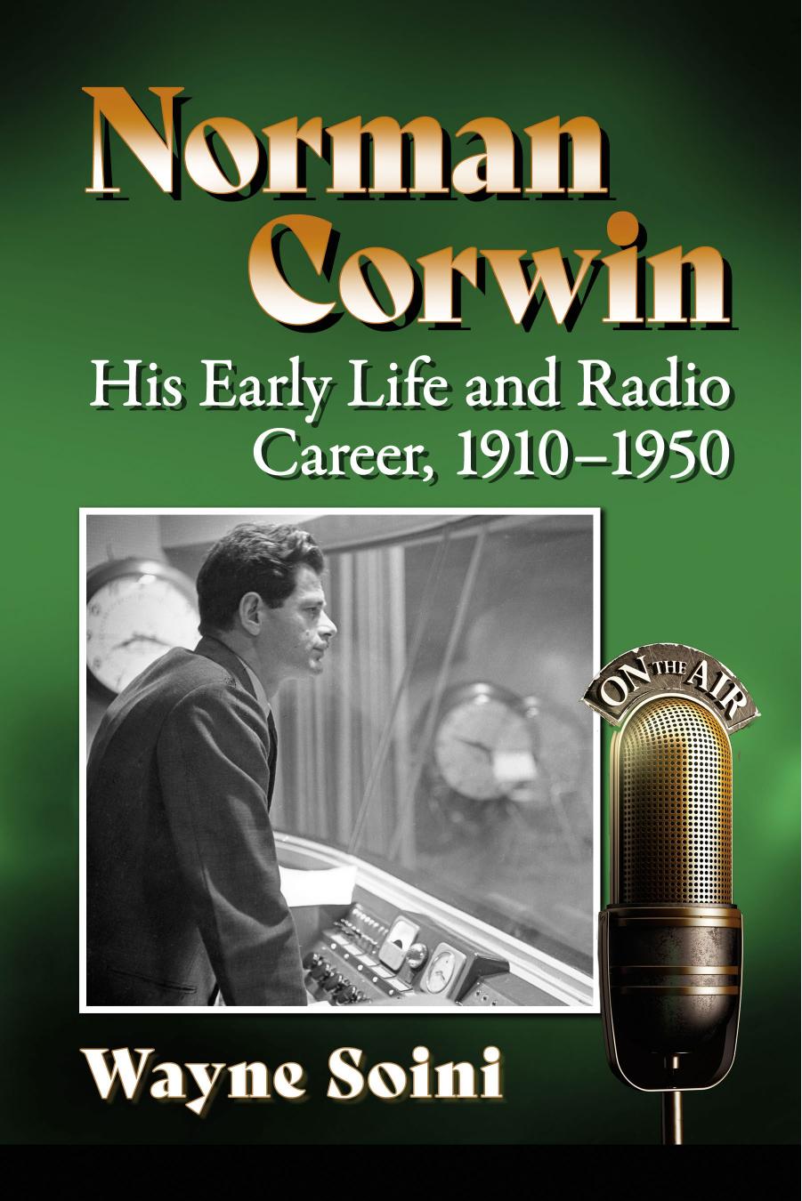 Norman Corwin: His Early Life and Radio Career, 1910-1950 by Wayne Soini
