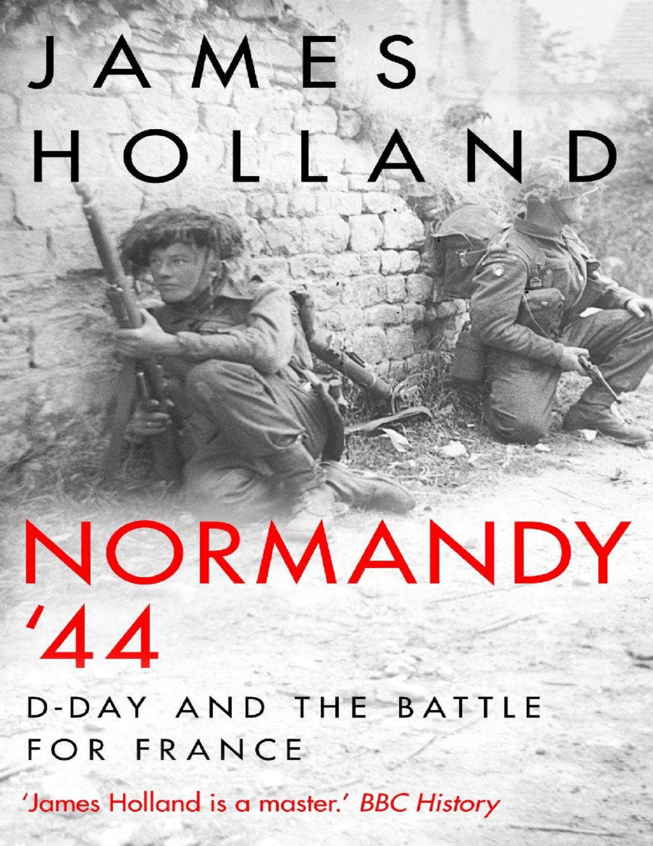 Normandy '44: D-Day and the Epic 77-Day Battle for France by James Holland