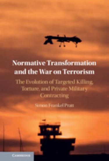 Normative Transformation and the War on Terrorism: The Evolution of Targeted Killing, Torture, and Private Military Contracting by Simon Frankel Pratt