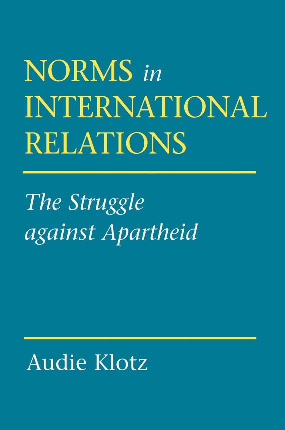 Norms in International Relations: The Struggle against Apartheid by Audie Klotz