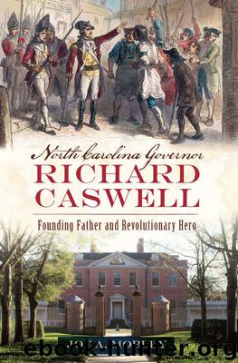 North Carolina Governor Richard Caswell: Founding Father and Revolutionary Hero by Mobley Joe A