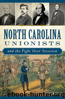 North Carolina Unionists and the Fight over Secession by Miller Steve M.;