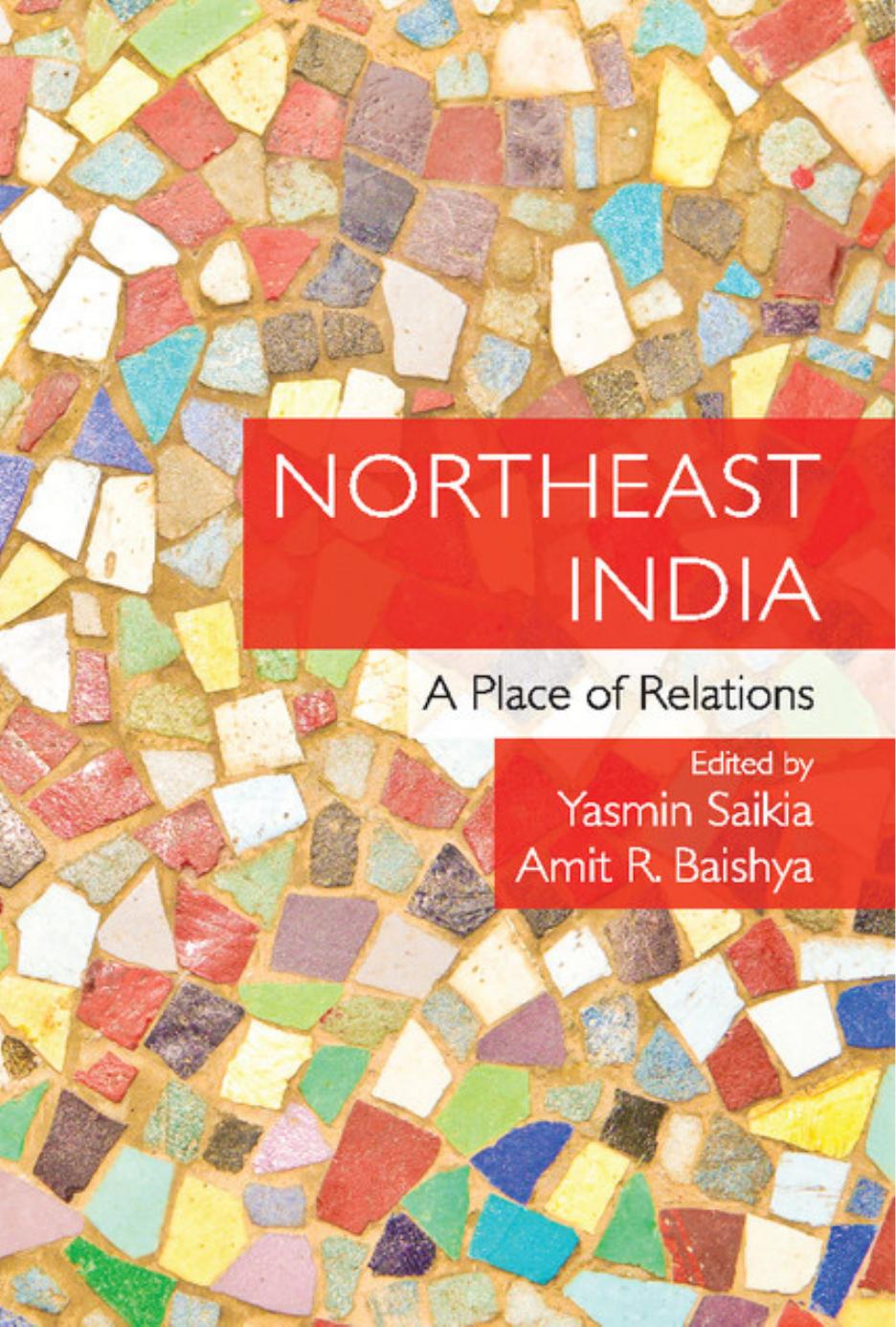Northeast India: A Place of Relations by Yasmin Saikia (editor) Amit R. Baishya (editor)